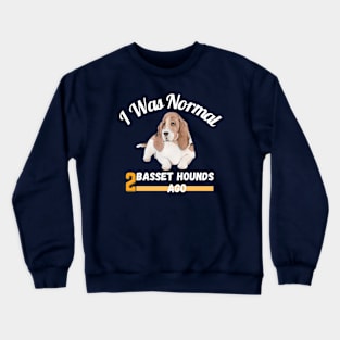 I Was Normal 2 Basset Hounds  Ago Crewneck Sweatshirt